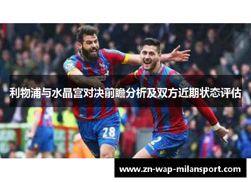 利物浦与水晶宫对决前瞻分析及双方近期状态评估