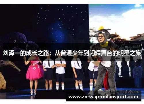 刘泽一的成长之路：从普通少年到闪耀舞台的明星之旅