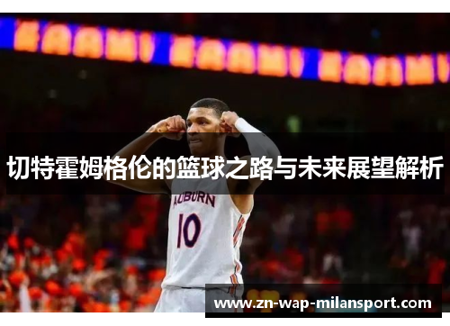 切特霍姆格伦的篮球之路与未来展望解析