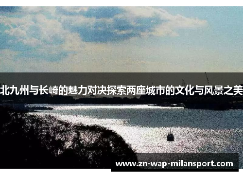 北九州与长崎的魅力对决探索两座城市的文化与风景之美