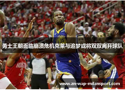 勇士王朝面临崩溃危机克莱与追梦或将双双离开球队
