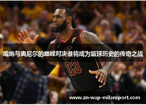 嘴炮与奥尼尔的巅峰对决谁将成为篮球历史的传奇之战