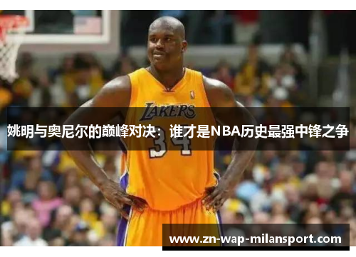姚明与奥尼尔的巅峰对决：谁才是NBA历史最强中锋之争
