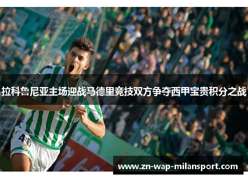 拉科鲁尼亚主场迎战马德里竞技双方争夺西甲宝贵积分之战